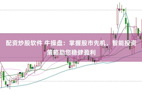 配资炒股软件 牛操盘：掌握股市先机，智能投资策略助您稳健盈利