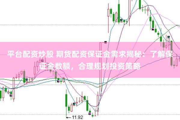 平台配资炒股 期货配资保证金需求揭秘：了解保证金数额，合理规划投资策略