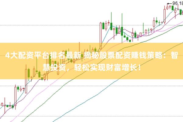 4大配资平台排名最新 揭秘股票配资赚钱策略：智慧投资，轻松实现财富增长！