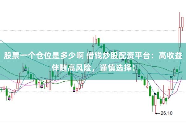 股票一个仓位是多少啊 借钱炒股配资平台：高收益伴随高风险，谨慎选择！