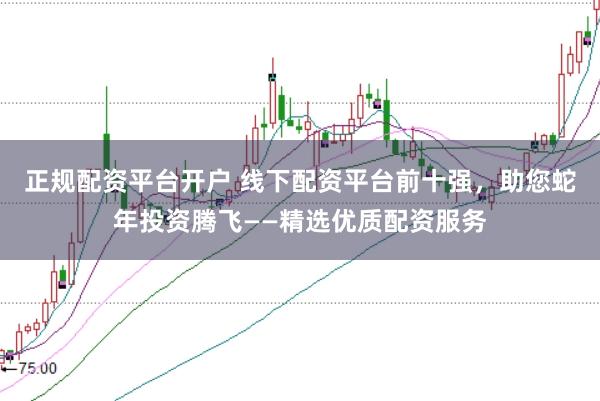 正规配资平台开户 线下配资平台前十强，助您蛇年投资腾飞——精选优质配资服务