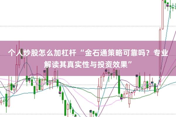 个人炒股怎么加杠杆 “金石通策略可靠吗?专业解读其真实性与投资效果”