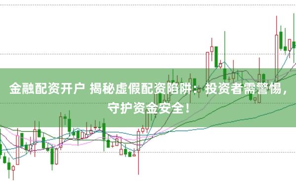 金融配资开户 揭秘虚假配资陷阱:投资者需警惕,守护资金安全!