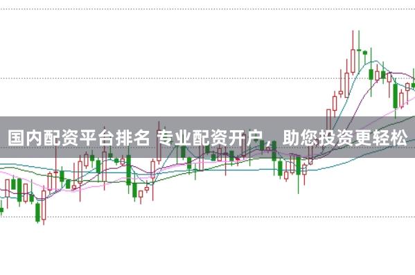 国内配资平台排名 专业配资开户,助您投资更轻松