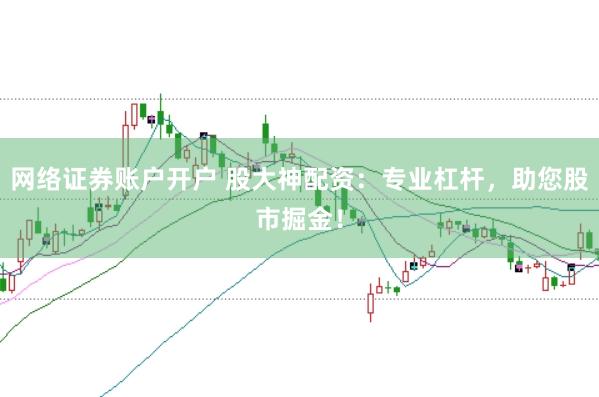 网络证券账户开户 股大神配资：专业杠杆，助您股市掘金！