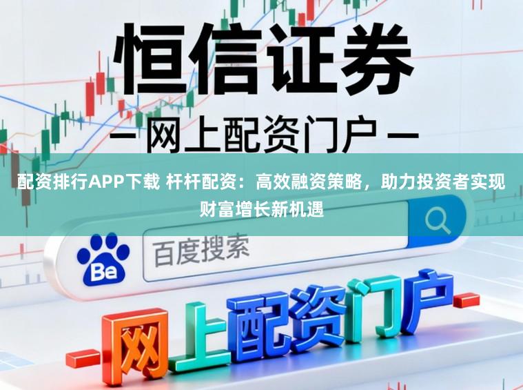 配资排行APP下载 杆杆配资:高效融资策略,助力投资者实现财富增长新机遇