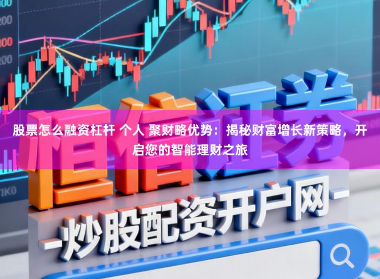 股票怎么融资杠杆 个人 聚财略优势:揭秘财富增长新策略,开启您的智能理财之旅