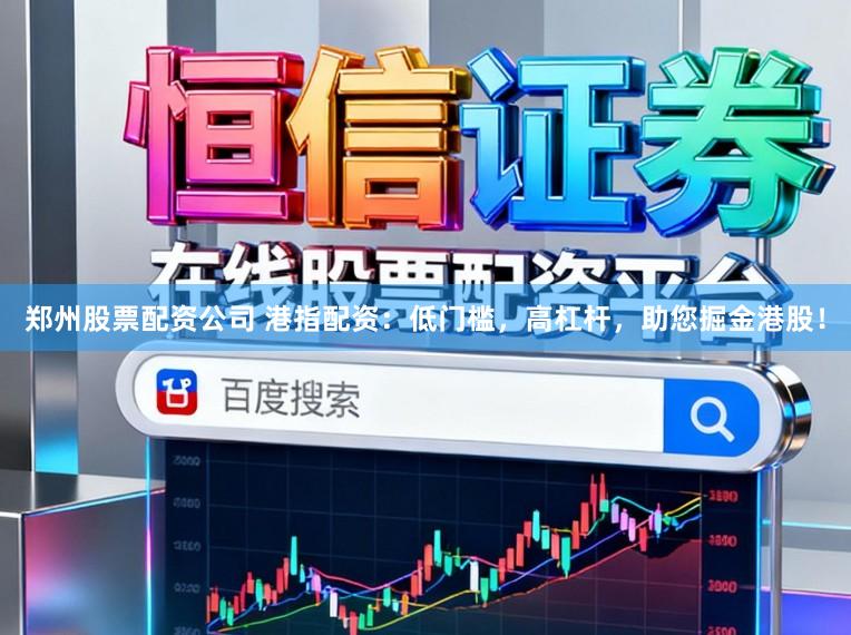 郑州股票配资公司 港指配资：低门槛，高杠杆，助您掘金港股！