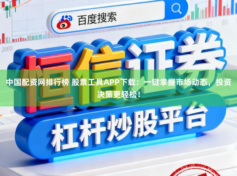 中国配资网排行榜 股票工具APP下载：一键掌握市场动态，投资决策更轻松！
