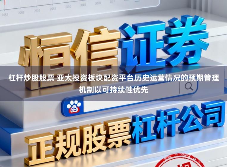 杠杆炒股股票 亚太投资板块配资平台历史运营情况的预期管理机制以可持续性优先