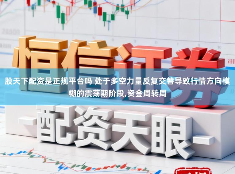 股天下配资是正规平台吗 处于多空力量反复交替导致行情方向模糊的震荡期阶段，资金周转周