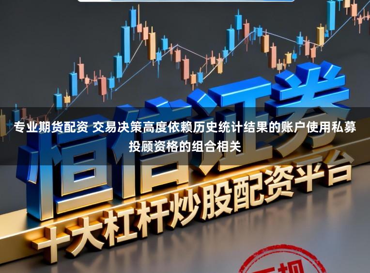 专业期货配资 交易决策高度依赖历史统计结果的账户使用私募投顾资格的组合相关