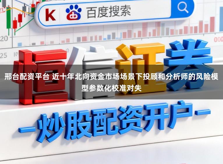 邢台配资平台 近十年北向资金市场场景下投顾和分析师的风险模型参数化校准对失