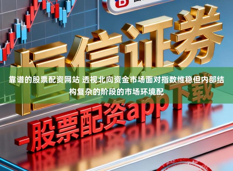 靠谱的股票配资网站 透视北向资金市场面对指数维稳但内部结构复杂的阶段的市场环境配