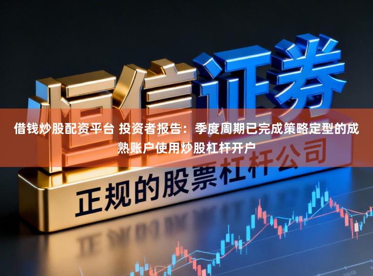 借钱炒股配资平台 投资者报告：季度周期已完成策略定型的成熟账户使用炒股杠杆开户