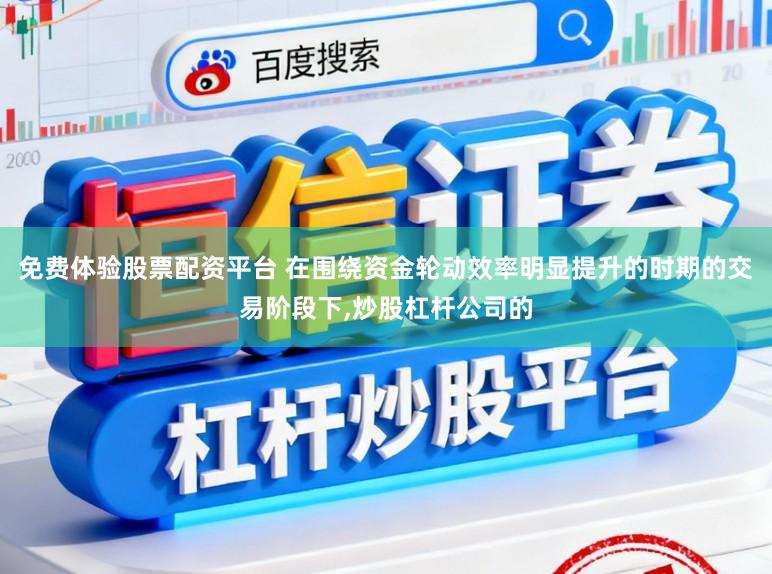 免费体验股票配资平台 在围绕资金轮动效率明显提升的时期的交易阶段下，炒股杠杆公司的