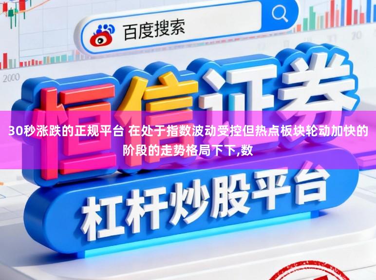 30秒涨跌的正规平台 在处于指数波动受控但热点板块轮动加快的阶段的走势格局下下，数