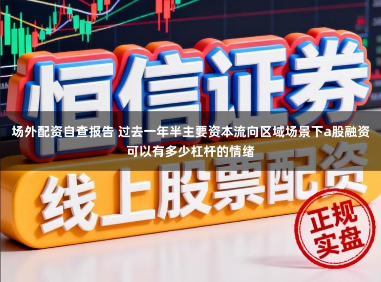 场外配资自查报告 过去一年半主要资本流向区域场景下a股融资可以有多少杠杆的情绪