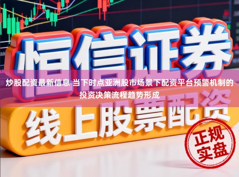 炒股配资最新信息 当下时点亚洲股市场景下配资平台预警机制的投资决策流程趋势形成