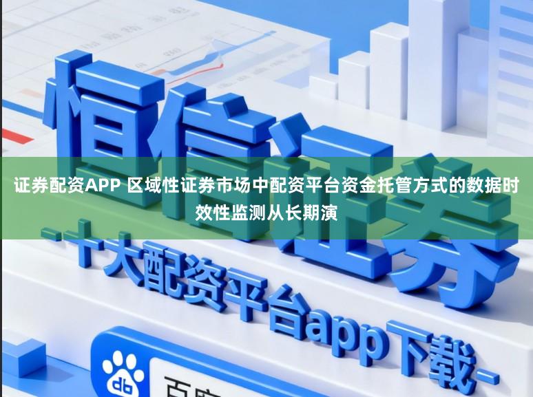 证券配资APP 区域性证券市场中配资平台资金托管方式的数据时效性监测从长期演