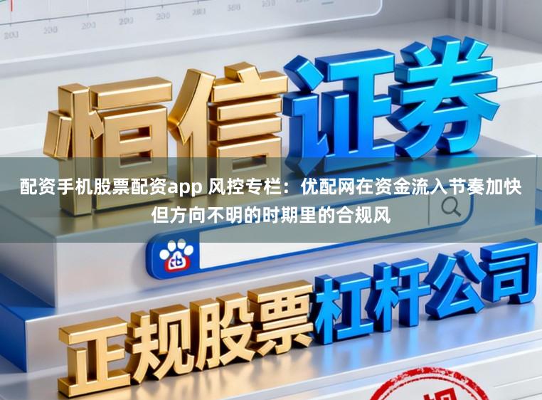 配资手机股票配资app 风控专栏：优配网在资金流入节奏加快但方向不明的时期里的合规风
