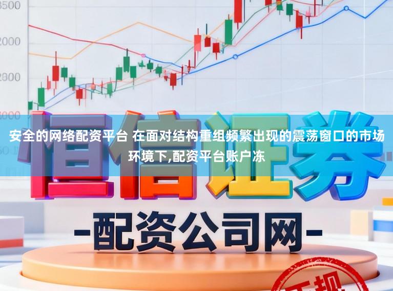 安全的网络配资平台 在面对结构重组频繁出现的震荡窗口的市场环境下，配资平台账户冻