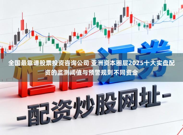 全国最靠谱股票投资咨询公司 亚洲资本圈层2025十大实盘配资的监测阈值与预警规则不同资金