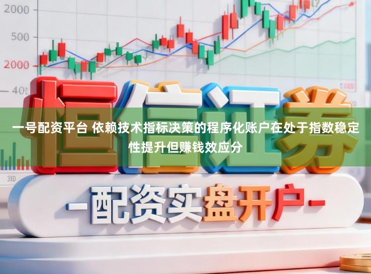 一号配资平台 依赖技术指标决策的程序化账户在处于指数稳定性提升但赚钱效应分