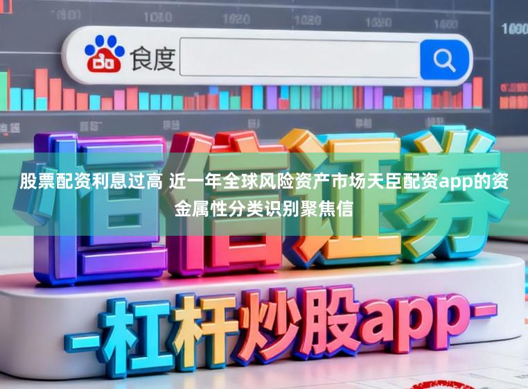 股票配资利息过高 近一年全球风险资产市场天臣配资app的资金属性分类识别聚焦信