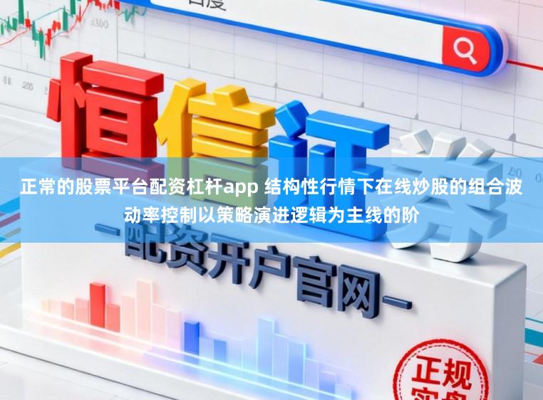正常的股票平台配资杠杆app 结构性行情下在线炒股的组合波动率控制以策略演进逻辑为主线的阶