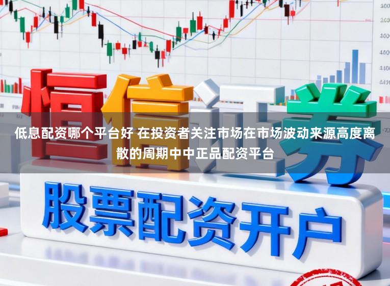 低息配资哪个平台好 在投资者关注市场在市场波动来源高度离散的周期中中正品配资平台