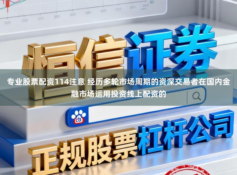 专业股票配资114注意 经历多轮市场周期的资深交易者在国内金融市场运用投资线上配资的