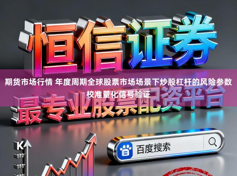 期货市场行情 年度周期全球股票市场场景下炒股杠杆的风险参数校准量化信号验证