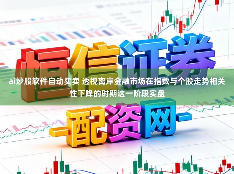 ai炒股软件自动买卖 透视离岸金融市场在指数与个股走势相关性下降的时期这一阶段实盘
