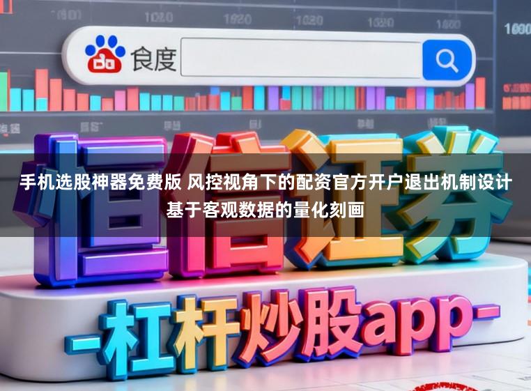 手机选股神器免费版 风控视角下的配资官方开户退出机制设计基于客观数据的量化刻画