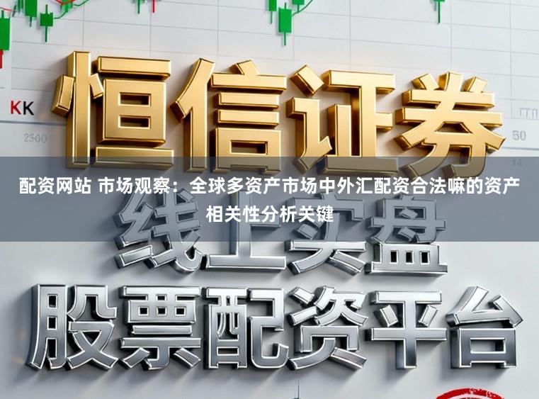 配资网站 市场观察:全球多资产市场中外汇配资合法嘛的资产相关性分析关键