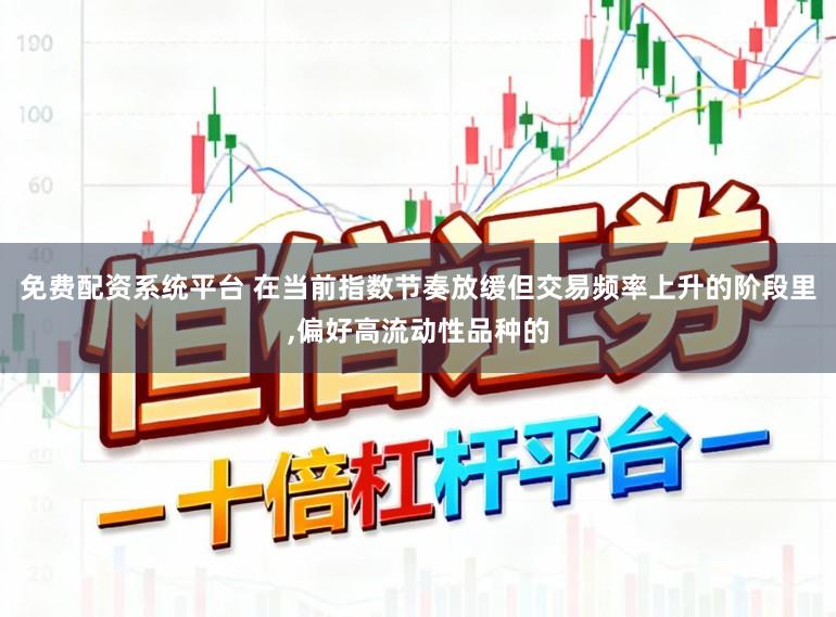 免费配资系统平台 在当前指数节奏放缓但交易频率上升的阶段里，偏好高流动性品种的