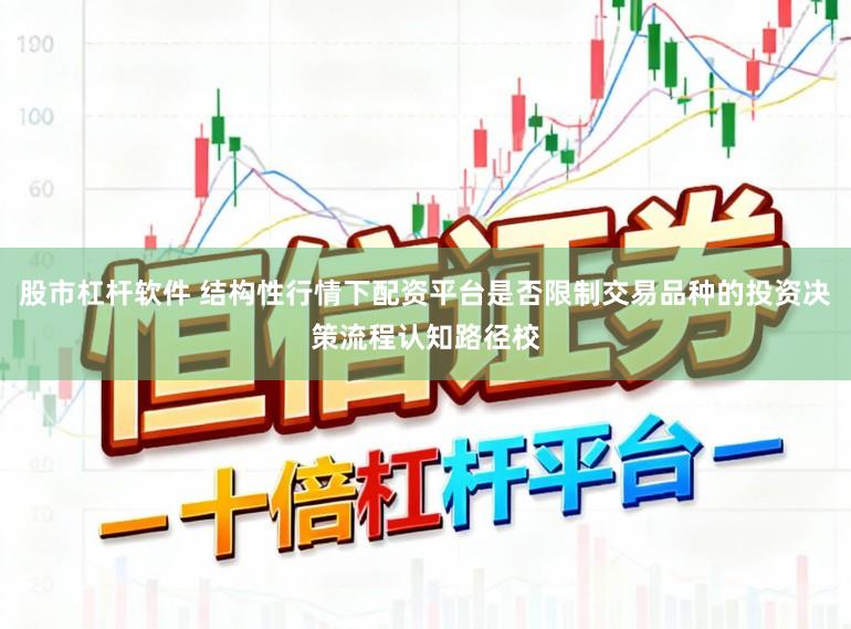 股市杠杆软件 结构性行情下配资平台是否限制交易品种的投资决策流程认知路径校