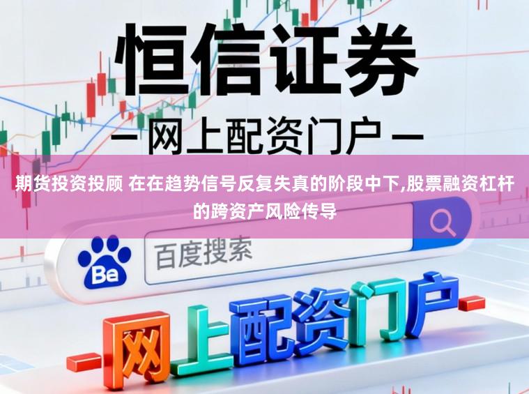 期货投资投顾 在在趋势信号反复失真的阶段中下，股票融资杠杆的跨资产风险传导
