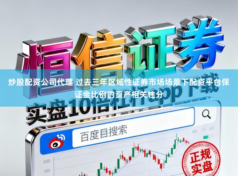 炒股配资公司代理 过去三年区域性证券市场场景下配资平台保证金比例的资产相关性分