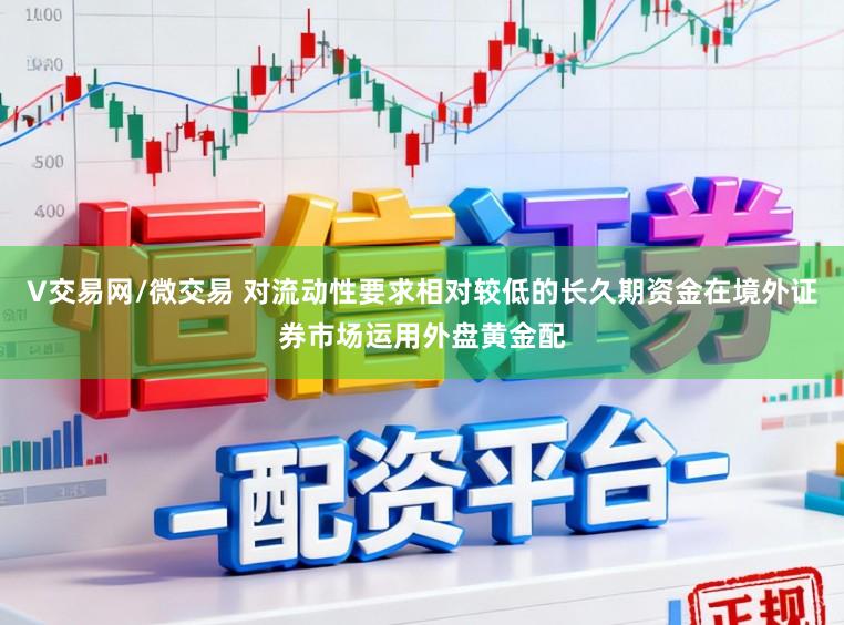 V交易网/微交易 对流动性要求相对较低的长久期资金在境外证券市场运用外盘黄金配
