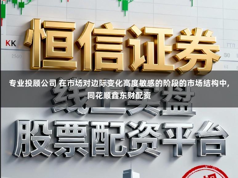 专业投顾公司 在市场对边际变化高度敏感的阶段的市场结构中，同花顺鑫东财配资