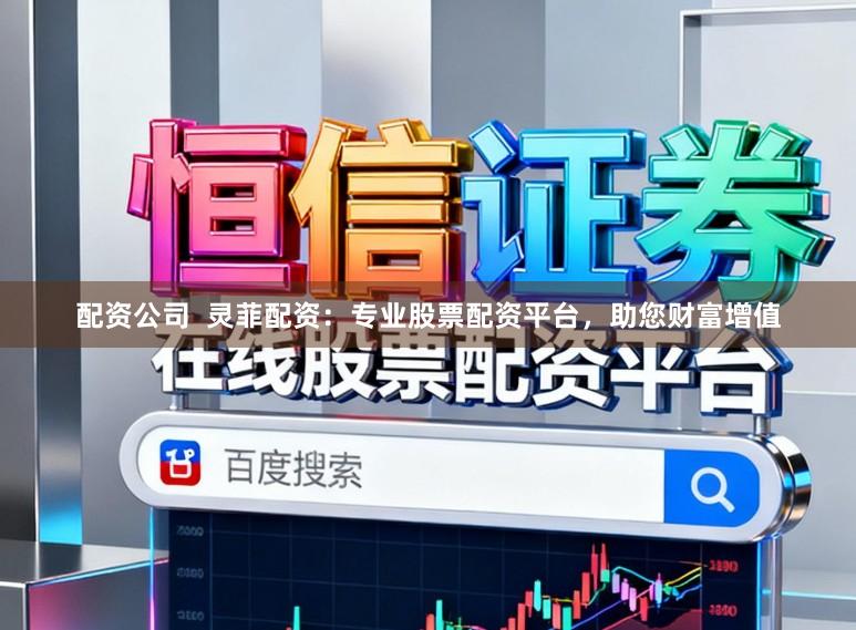 配资公司 灵菲配资:专业股票配资平台,助您财富增值