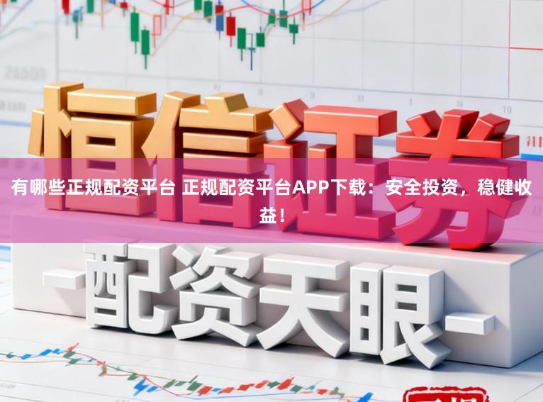 有哪些正规配资平台 正规配资平台APP下载:安全投资,稳健收益!