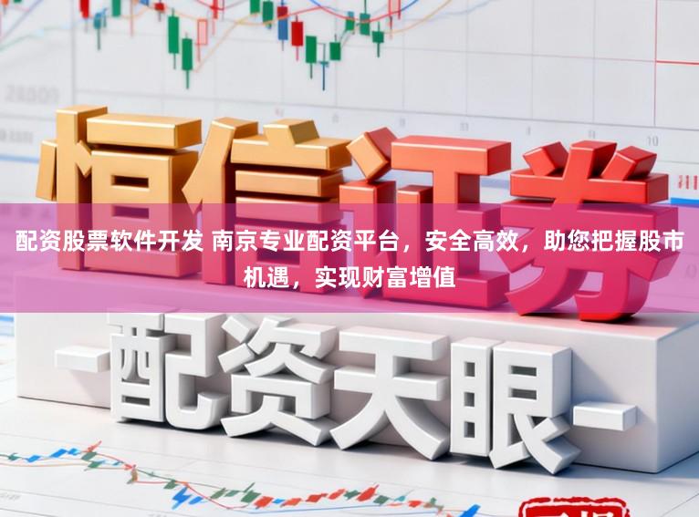 配资股票软件开发 南京专业配资平台,安全高效,助您把握股市机遇,实现财富增值
