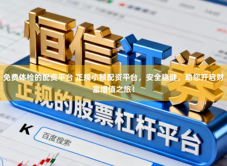 免费体检的配资平台 正规小额配资平台,安全稳健,助您开启财富增值之旅!