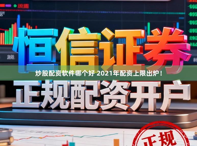 炒股配资软件哪个好 2021年配资上限出炉！