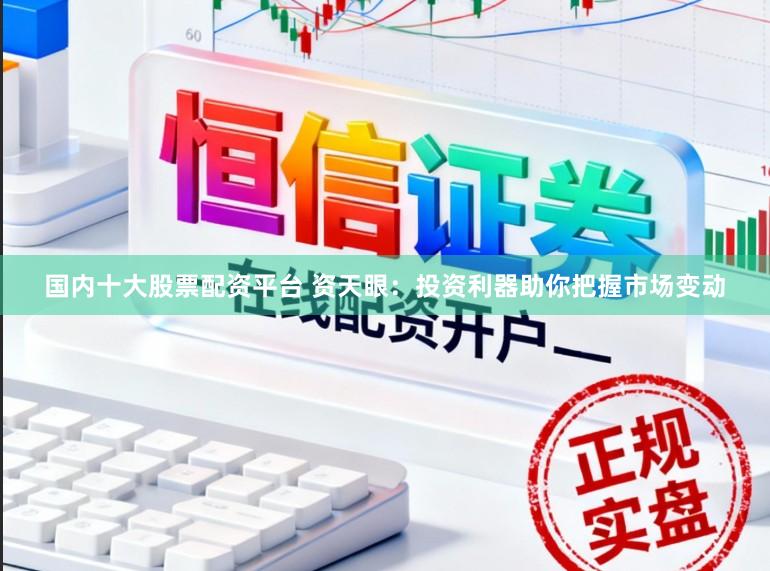 国内十大股票配资平台 资天眼：投资利器助你把握市场变动