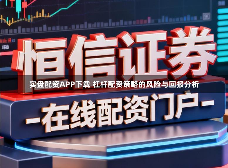 实盘配资APP下载 杠杆配资策略的风险与回报分析