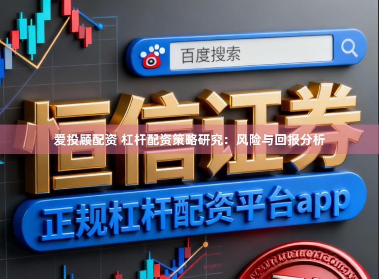 爱投顾配资 杠杆配资策略研究：风险与回报分析